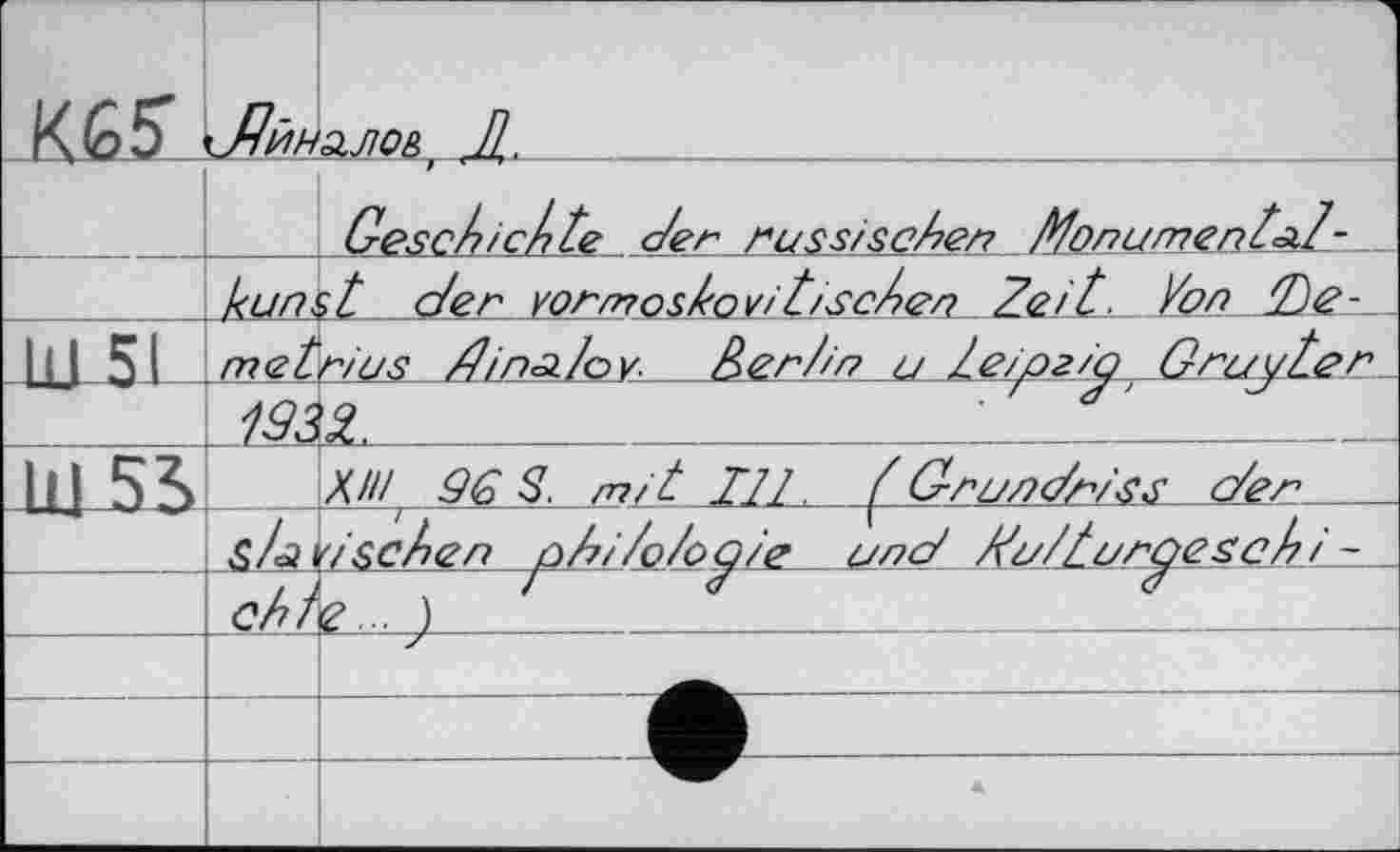 ﻿K£5\Лйна.ЛОй' JL____________________________
Geschichte der russ/schen MonumentsJ-
kunsL_den Yormoslovi t/sehen Zed /un /Ge-
LU51
M5Š
met г/us dinsdoy._Zer/m
uSL____________________
X/!/ 9G S. m/t Ul../